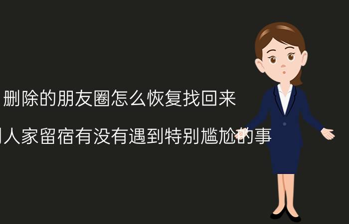 删除的朋友圈怎么恢复找回来 在别人家留宿有没有遇到特别尴尬的事？